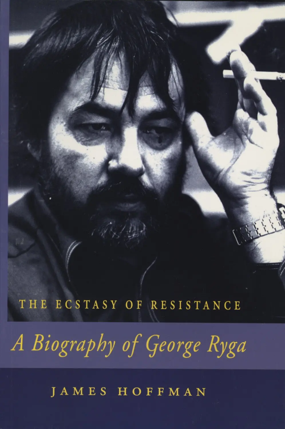 The Ecstasy Of Resistance: A Biography Of George Ryga 1