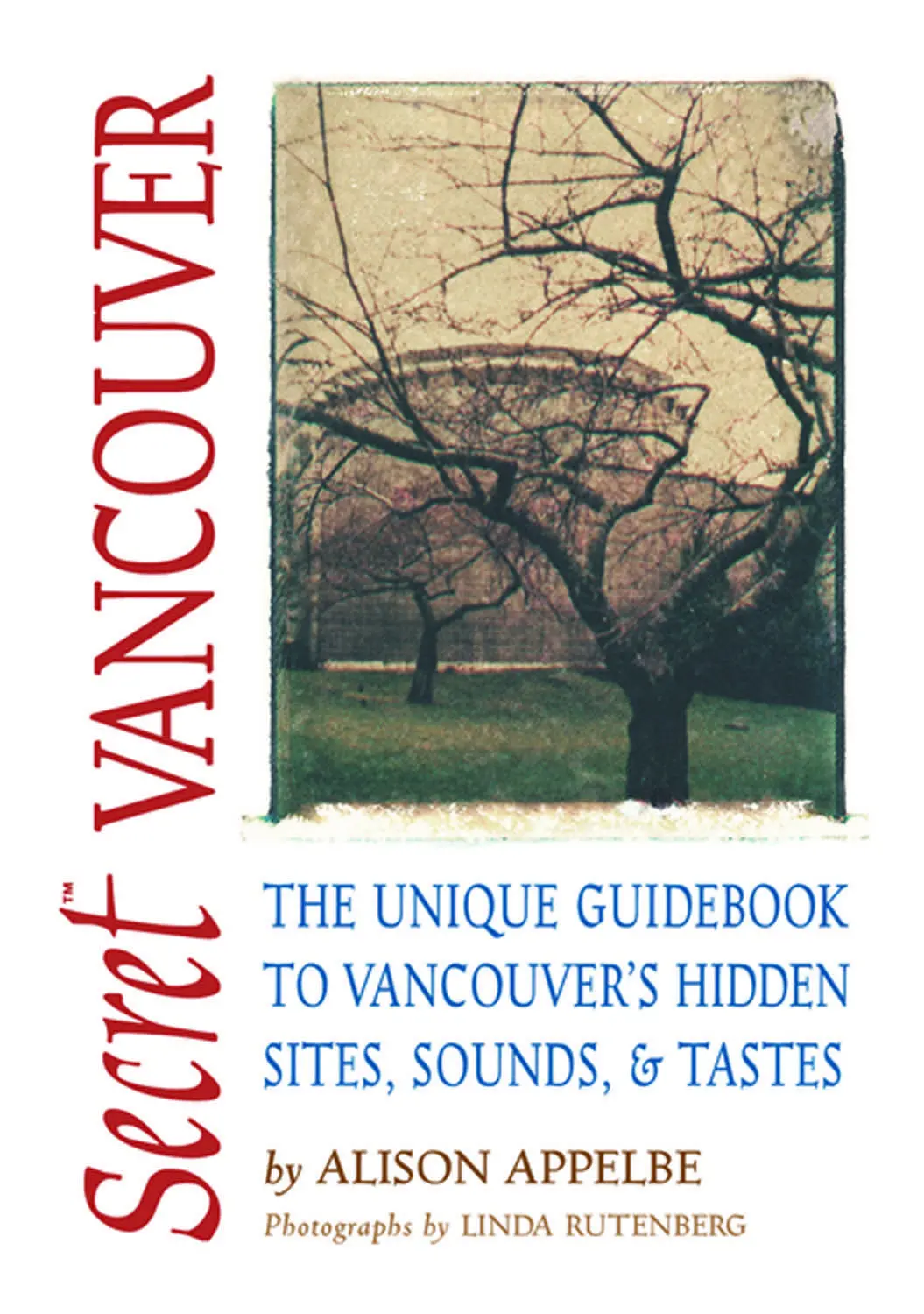 Secret Vancouver: The Unique Guidebook To Vancouver's Hidden Sites, Sounds, And Tastes 1