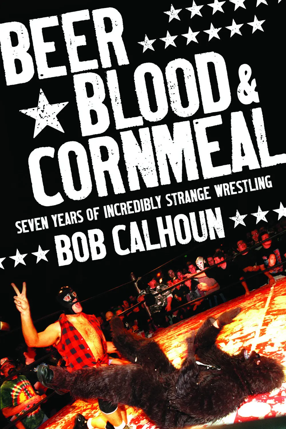 Beer, Blood And Cornmeal: Seven Years Of Incredibly Strange Wrestling 1