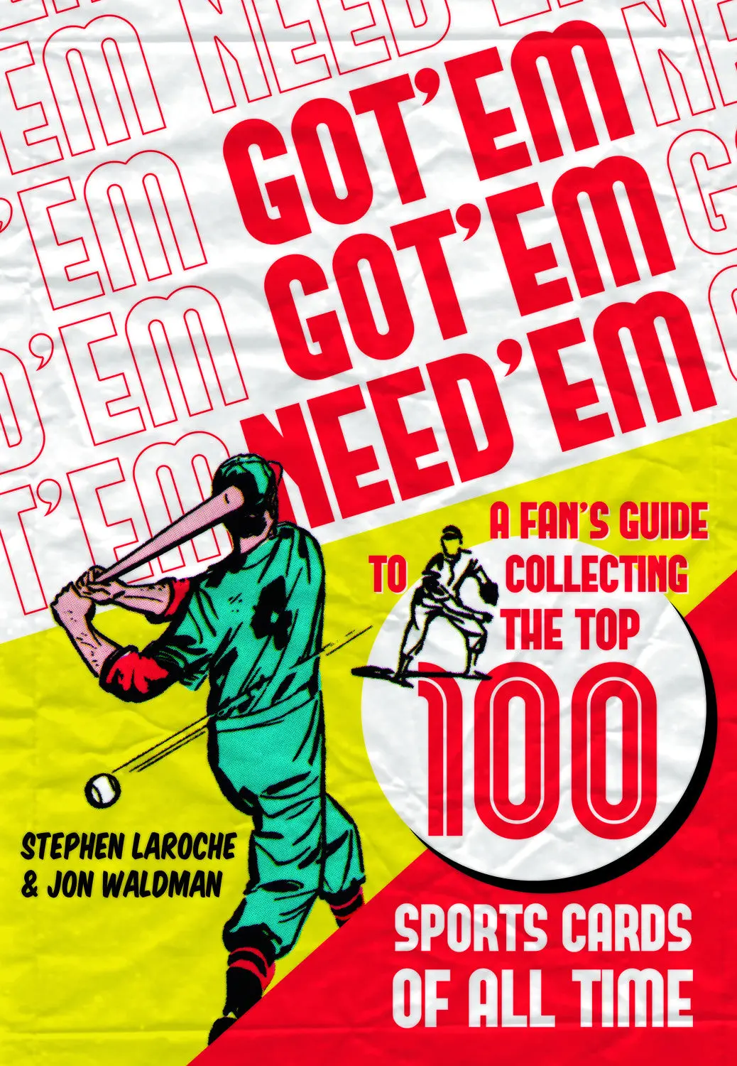 Got ‘Em, Got ‘Em, Need ‘Em: A Fan’S Guide To Collecting The Top 100 Sports Cards Of All Time 1