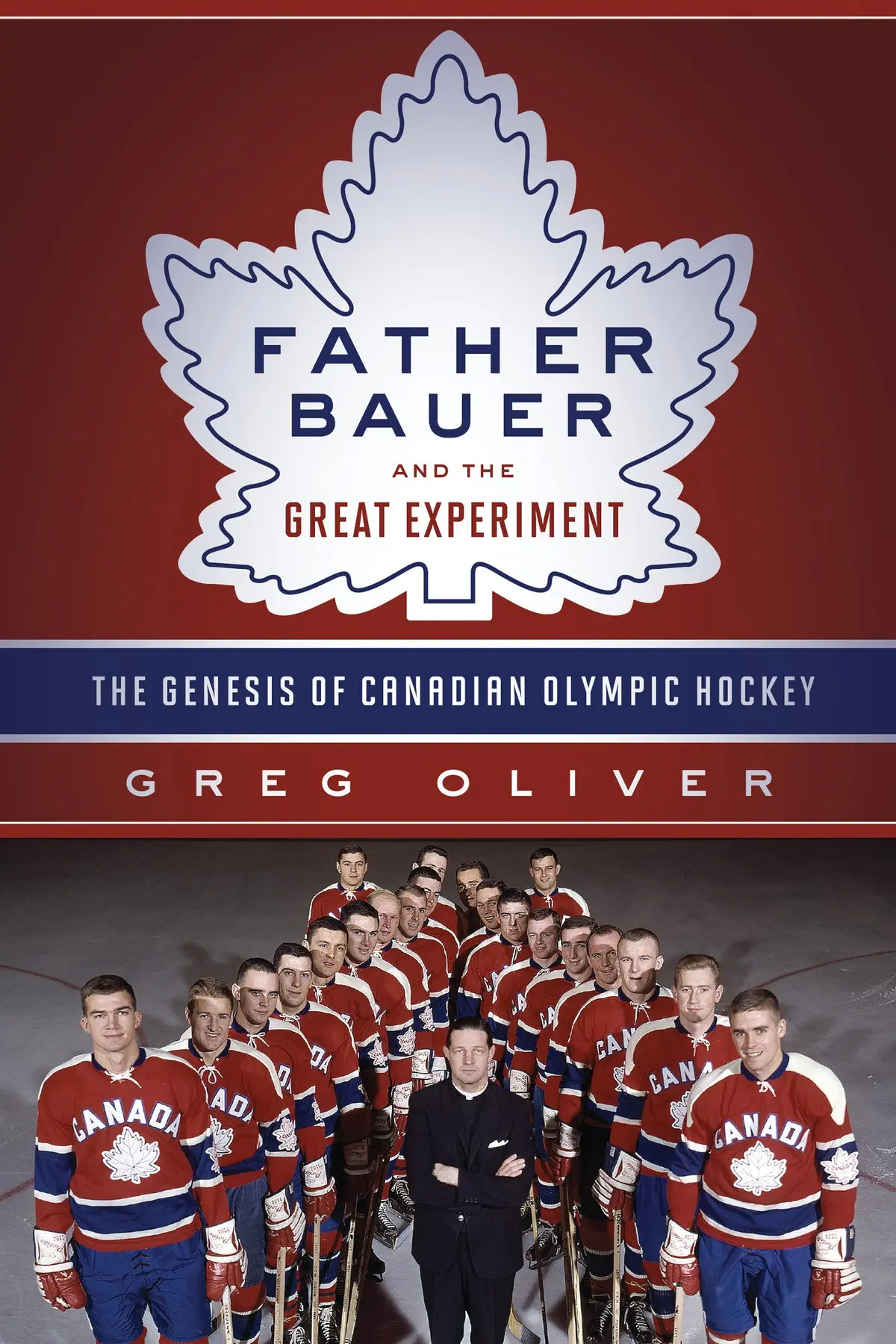 Father Bauer And The Great Experiment: The Genesis Of Canadian Olympic Hockey 1