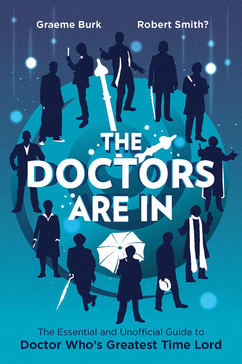 The Doctors Are In: The Essential And Unofficial Guide To Doctor Who's Greatest Time Lord 1