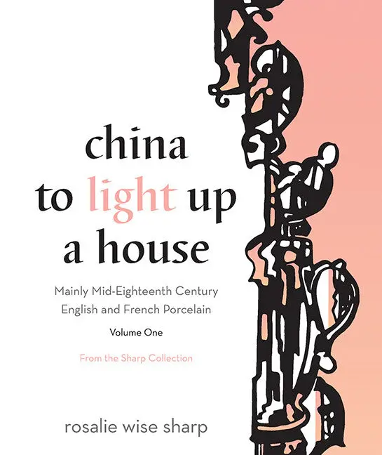 China To Light Up A House, Volume I: Mainly Mid-Eighteenth Century English And French Porcelain 1