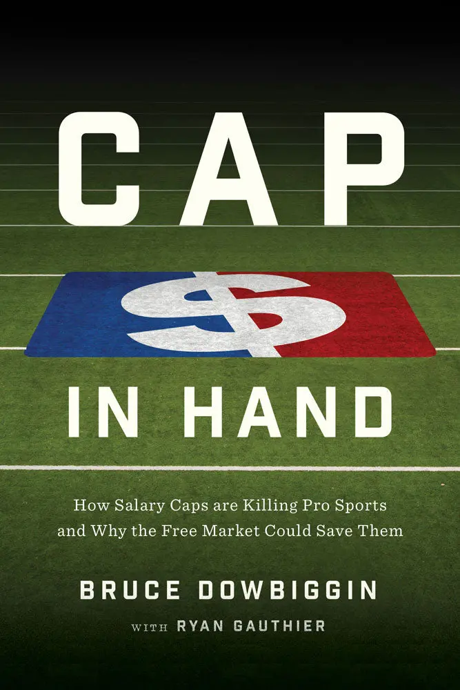 Cap In Hand: How Salary Caps Are Killing Pro Sports And Why The Free Market Could Save Them 1