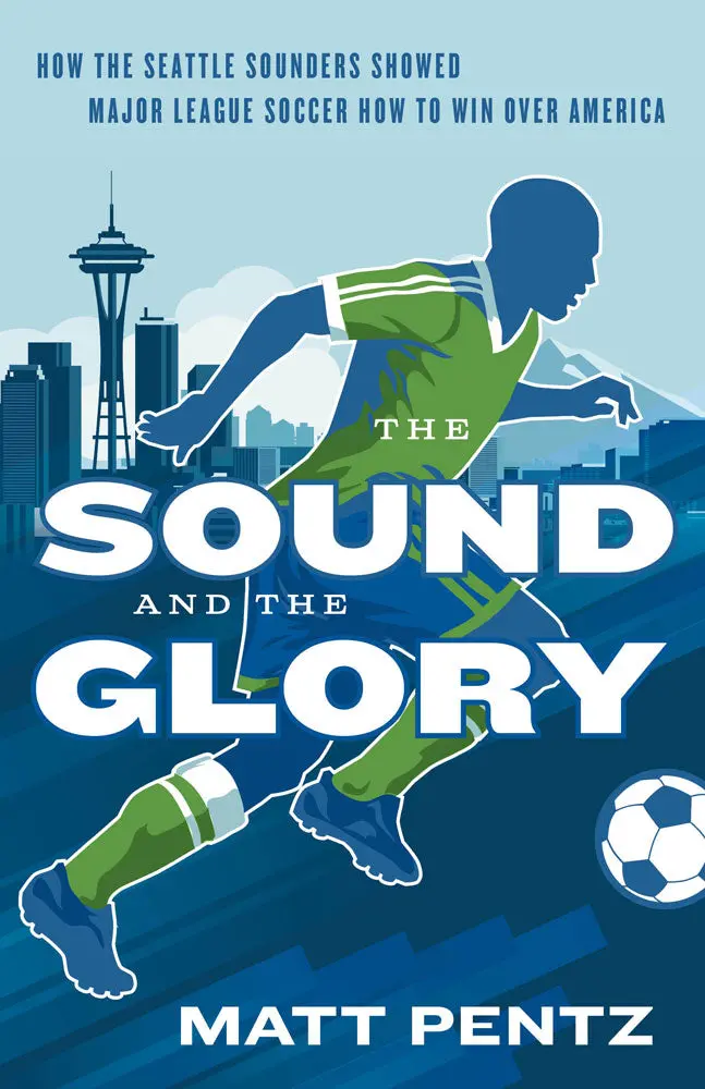 The Sound And The Glory: How The Seattle Sounders Showed Major League Soccer How To Win Over America 1