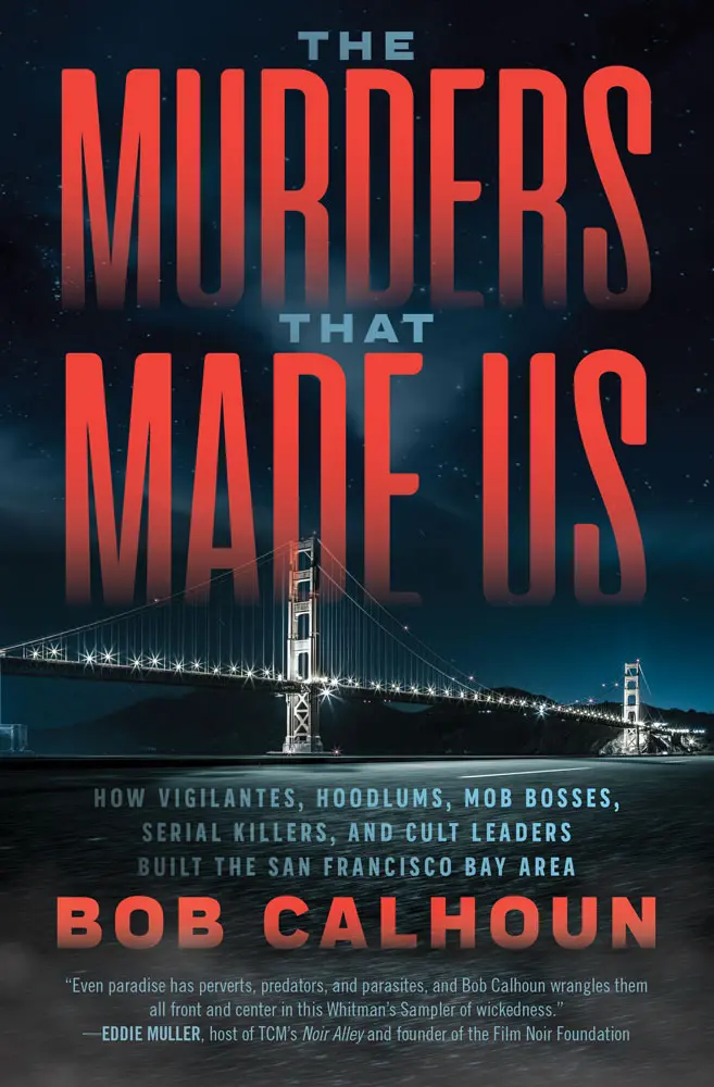 The Murders That Made Us: How Vigilantes, Hoodlums, Mob Bosses, Serial Killers, And Cult Leaders Built The San Francisco Bay Area 1
