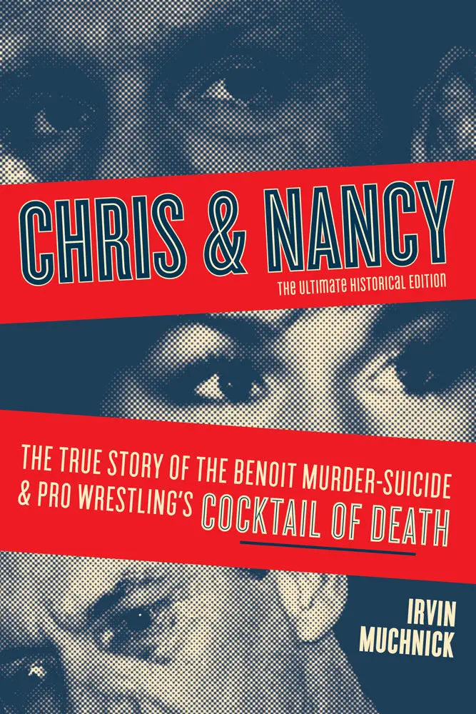 Chris & Nancy: The True Story Of The Benoit Murder-Suicide And Pro Wrestling’S Cocktail Of Death, The Ultimate Historical Edition 1
