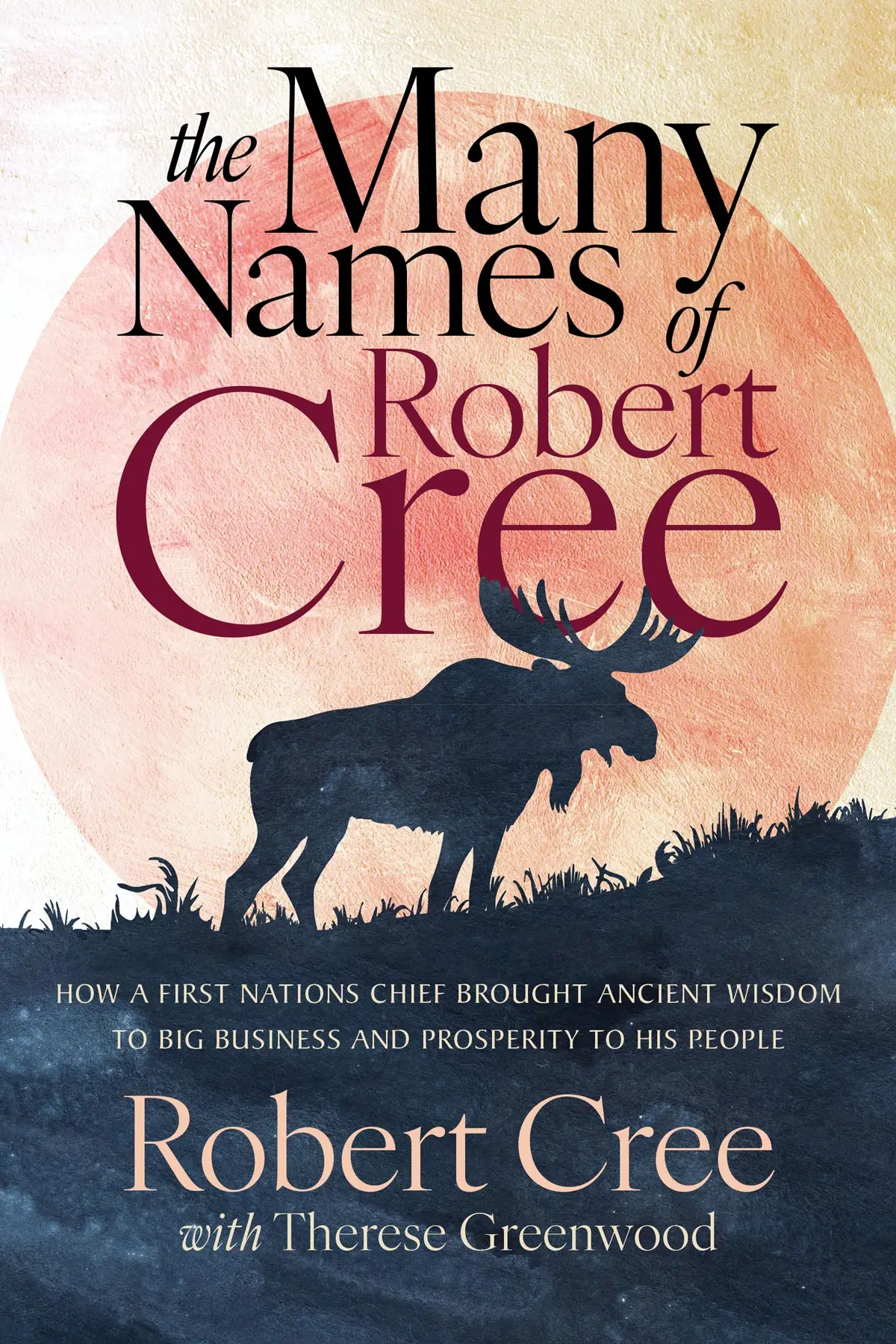 The Many Names Of Robert Cree: How A First Nations Chief Brought Ancient Wisdom To Big Business And Prosperity To His People 1